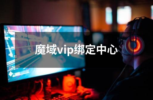 魔域vip绑定中心-第1张-游戏相关-七六启网