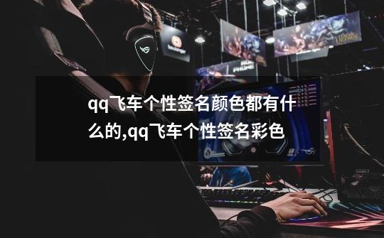 qq飞车个性签名颜色都有什么的?,qq飞车个性签名彩色-第1张-游戏相关-七六启网