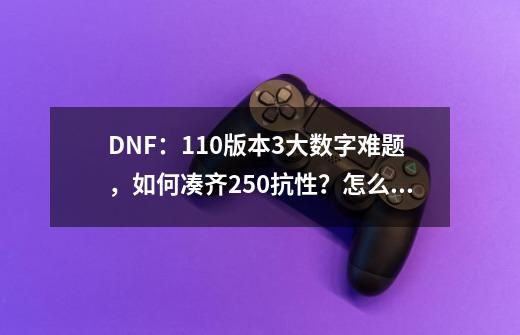 DNF：110版本3大数字难题，如何凑齐250抗性？怎么堆叠140攻速？-第1张-游戏相关-七六启网