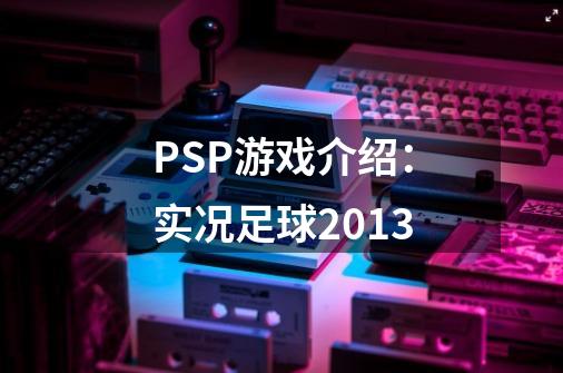 PSP游戏介绍：实况足球2013-第1张-游戏相关-七六启网