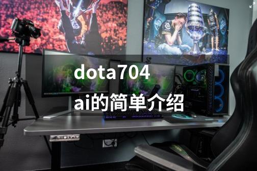 dota704ai的简单介绍-第1张-游戏相关-七六启网