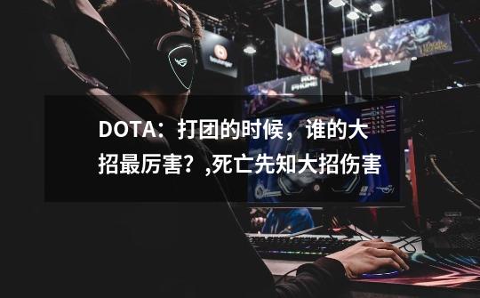 DOTA：打团的时候，谁的大招最厉害？,死亡先知大招伤害-第1张-游戏相关-七六启网