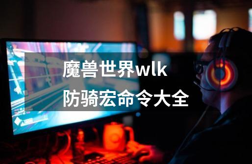 魔兽世界wlk防骑宏命令大全-第1张-游戏相关-七六启网