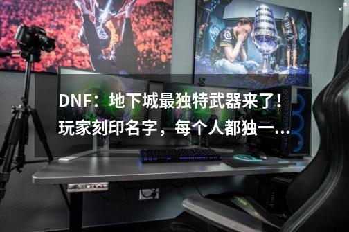 DNF：地下城最独特武器来了！玩家刻印名字，每个人都独一无二-第1张-游戏相关-七六启网