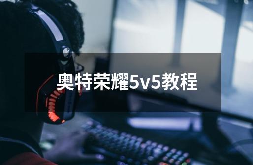 奥特荣耀5v5教程-第1张-游戏相关-七六启网