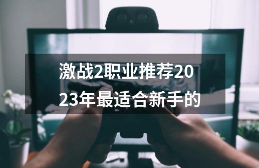 激战2职业推荐2023年最适合新手的-第1张-游戏相关-七六启网