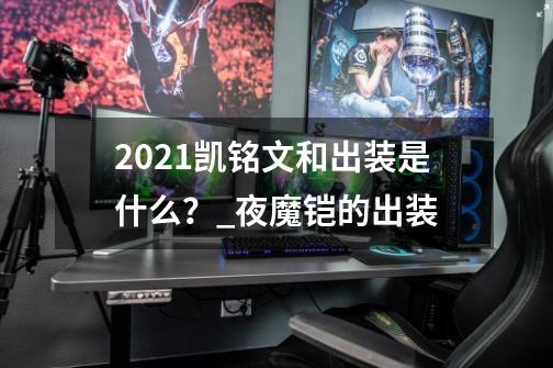 2021凯铭文和出装是什么？_夜魔铠的出装-第1张-游戏相关-七六启网