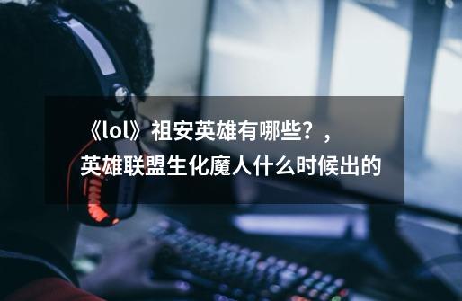 《lol》祖安英雄有哪些？,英雄联盟生化魔人什么时候出的-第1张-游戏相关-七六启网