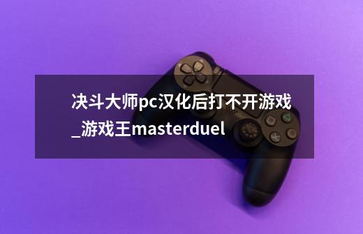 决斗大师pc汉化后打不开游戏_游戏王masterduel-第1张-游戏相关-七六启网