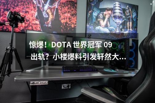 惊爆！DOTA 世界冠军 09 出轨？小楼爆料引发轩然大波！-第1张-游戏相关-七六启网