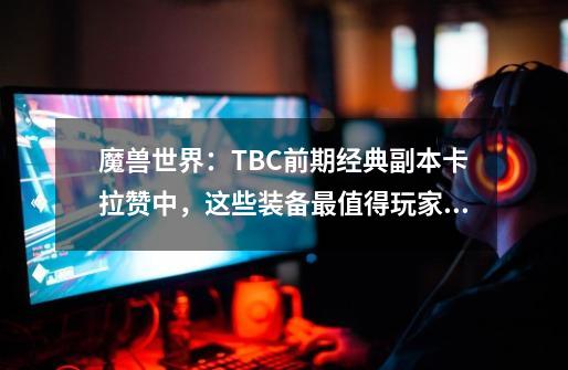 魔兽世界：TBC前期经典副本卡拉赞中，这些装备最值得玩家入手-第1张-游戏相关-七六启网