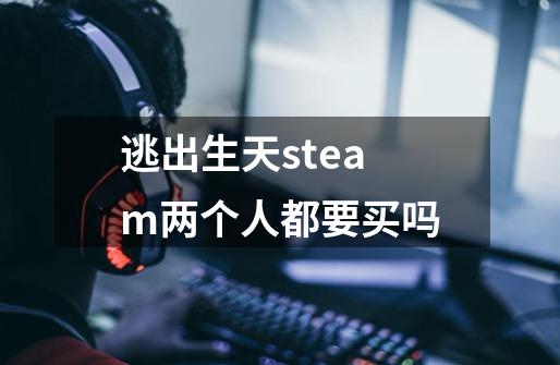 逃出生天steam两个人都要买吗-第1张-游戏相关-七六启网