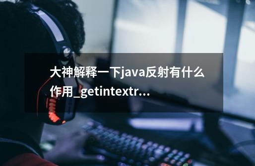 大神解释一下java反射有什么作用_getintextra的参数-第1张-游戏相关-七六启网