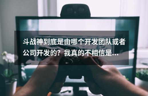 斗战神到底是由哪个开发团队或者公司开发的？我真的不相信是腾讯的东西！真的！这引擎绝对不止中国的水平,如何评价腾讯的网游斗战神-第1张-游戏相关-七六启网