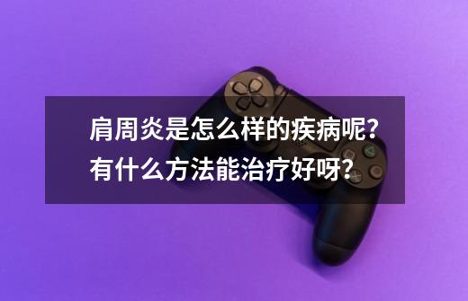 肩周炎是怎么样的疾病呢？有什么方法能治疗好呀？-第1张-游戏相关-七六启网