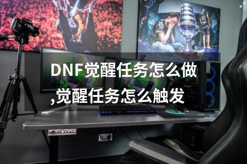 DNF觉醒任务怎么做?,觉醒任务怎么触发-第1张-游戏相关-七六启网