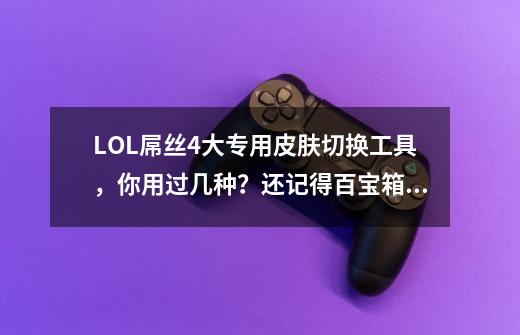 LOL屌丝4大专用皮肤切换工具，你用过几种？还记得百宝箱吗？-第1张-游戏相关-七六启网