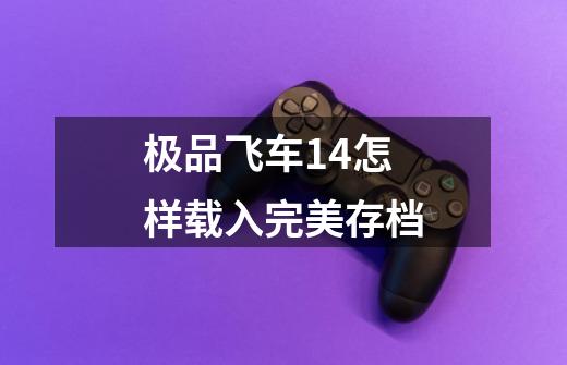 极品飞车14怎样载入完美存档-第1张-游戏相关-七六启网