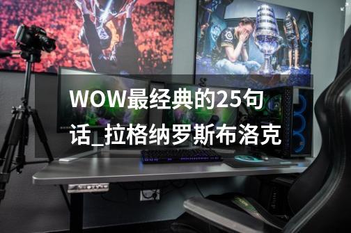 WOW最经典的25句话_拉格纳罗斯布洛克-第1张-游戏相关-七六启网