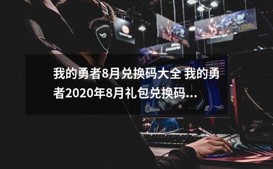 我的勇者8月兑换码大全 我的勇者2020年8月礼包兑换码汇总-第1张-游戏相关-七六启网