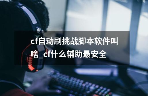 cf自动刷挑战脚本软件叫啥_cf什么辅助最安全-第1张-游戏相关-七六启网