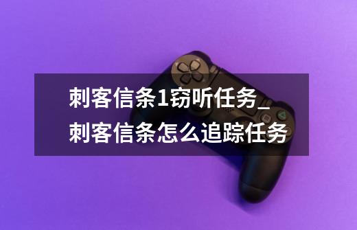 刺客信条1窃听任务_刺客信条怎么追踪任务-第1张-游戏相关-七六启网