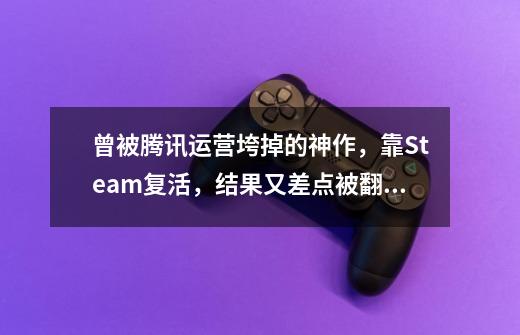 曾被腾讯运营垮掉的神作，靠Steam复活，结果又差点被翻译搞死？-第1张-游戏相关-七六启网