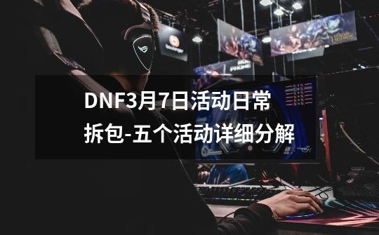 DNF3月7日活动日常拆包-五个活动详细分解-第1张-游戏相关-七六启网