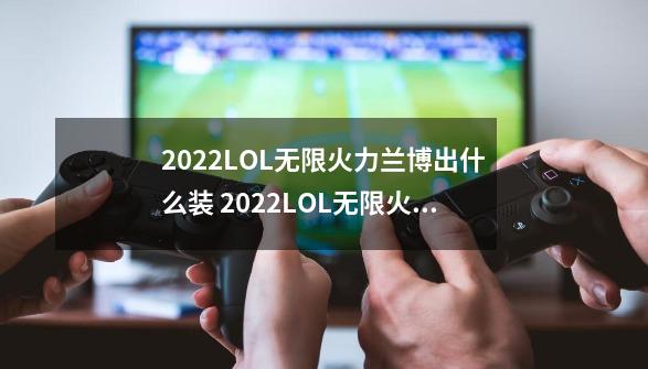 2022LOL无限火力兰博出什么装 2022LOL无限火力兰博出装攻略_英雄联盟兰博出装-第1张-游戏相关-七六启网