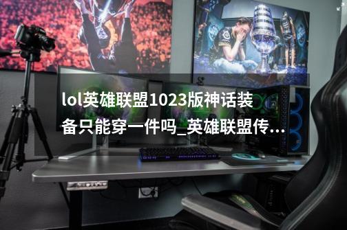 lol英雄联盟10.23版神话装备只能穿一件吗_英雄联盟传说装备怎么只能出一件技能-第1张-游戏相关-七六启网