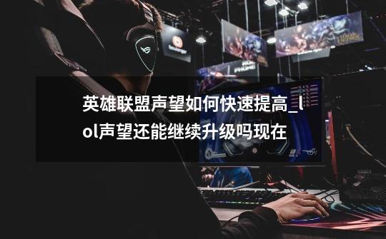 英雄联盟声望如何快速提高_lol声望还能继续升级吗现在-第1张-游戏相关-七六启网