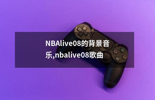 NBAlive08的背景音乐,nbalive08歌曲-第1张-游戏相关-七六启网