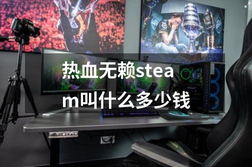 热血无赖steam叫什么多少钱-第1张-游戏相关-七六启网