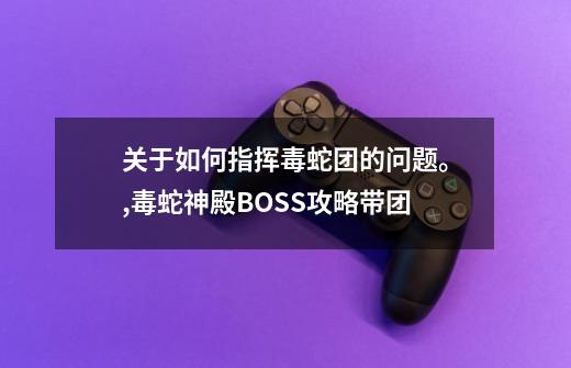 关于如何指挥毒蛇团的问题。,毒蛇神殿BOSS攻略带团-第1张-游戏相关-七六启网