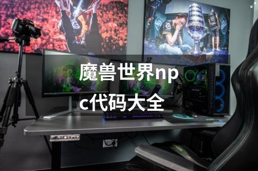 魔兽世界npc代码大全-第1张-游戏相关-七六启网