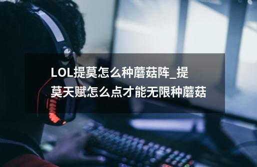 LOL提莫怎么种蘑菇阵_提莫天赋怎么点才能无限种蘑菇-第1张-游戏相关-七六启网