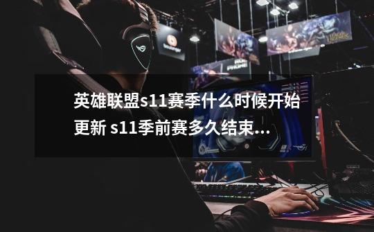 英雄联盟s11赛季什么时候开始更新 s11季前赛多久结束时间-第1张-游戏相关-七六启网