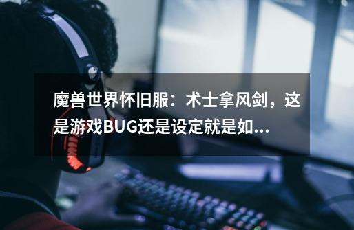 魔兽世界怀旧服：术士拿风剑，这是游戏BUG还是设定就是如此？-第1张-游戏相关-七六启网