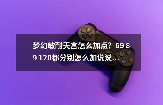 梦幻敏耐天宫怎么加点？69 89 120都分别怎么加说说你们的看法_梦幻69天宫多少伤害合格-第1张-游戏相关-七六启网