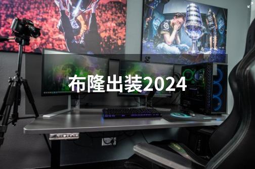 布隆出装2024-第1张-游戏相关-七六启网