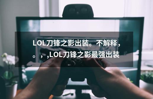 LOL刀锋之影出装。不解释，。，,LOL刀锋之影最强出装-第1张-游戏相关-七六启网