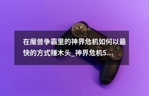 在魔兽争霸里的神界危机如何以最快的方式赚木头_神界危机50什么人物-第1张-游戏相关-七六启网