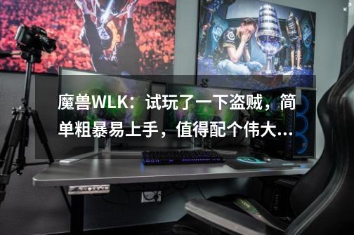 魔兽WLK：试玩了一下盗贼，简单粗暴易上手，值得配个伟大卡片-第1张-游戏相关-七六启网