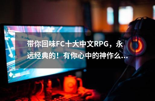 带你回味FC十大中文RPG，永远经典的！有你心中的神作么？-第1张-游戏相关-七六启网