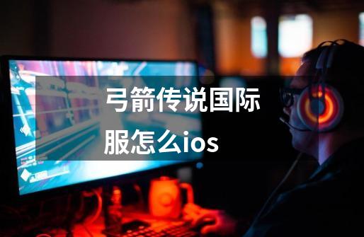 弓箭传说国际服怎么ios-第1张-游戏相关-七六启网