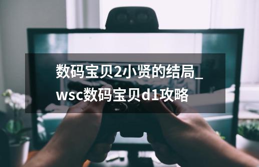 数码宝贝2小贤的结局_wsc数码宝贝d1攻略-第1张-游戏相关-七六启网