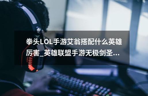 拳头LOL手游艾翁搭配什么英雄厉害_英雄联盟手游无极剑圣连招-第1张-游戏相关-七六启网