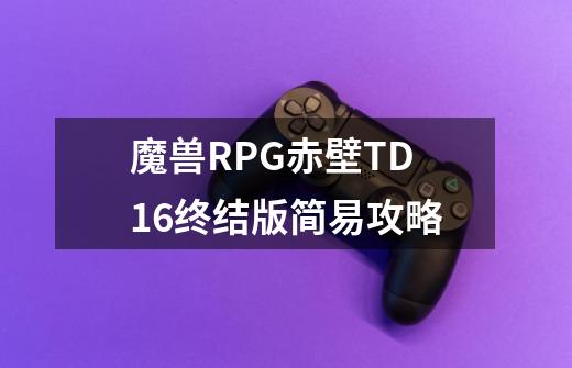 魔兽RPG赤壁TD1.6终结版简易攻略-第1张-游戏相关-七六启网