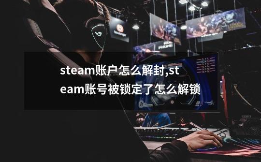 steam账户怎么解封,steam账号被锁定了怎么解锁-第1张-游戏相关-七六启网