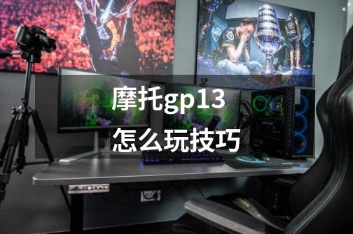 摩托gp13怎么玩技巧-第1张-游戏相关-七六启网